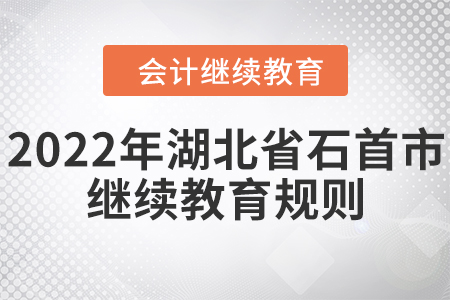 2022年湖北省石首市會(huì)計(jì)繼續(xù)教育規(guī)則 2022年湖北省石首市會(huì)計(jì)繼續(xù)教育規(guī)則