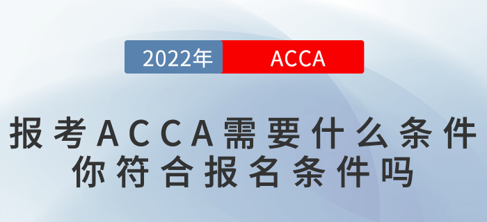 2022年報(bào)考ACCA需要什么條件？你符合報(bào)名條件嗎？