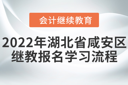 2022年湖北省咸安區(qū)會計繼續(xù)教育報名學(xué)習(xí)流程 2022年湖北省咸安區(qū)會計繼續(xù)教育報名學(xué)習(xí)流程