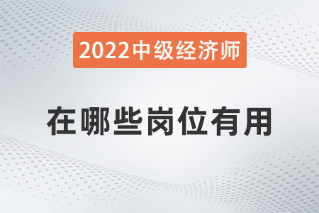 中級經(jīng)濟師在哪些崗位有用 中級經(jīng)濟師在哪些崗位有用