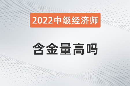 2022年中級(jí)經(jīng)濟(jì)師的含金量高嗎