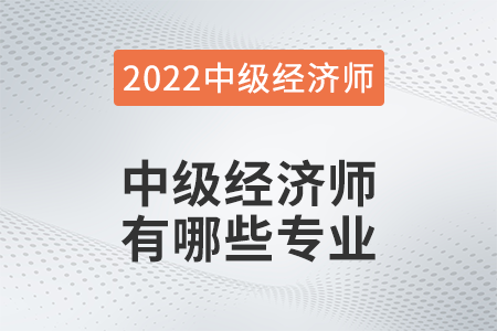 2022年中級經(jīng)濟(jì)師哪些專業(yè)可以報名 2022年中級經(jīng)濟(jì)師哪些專業(yè)可以報名
