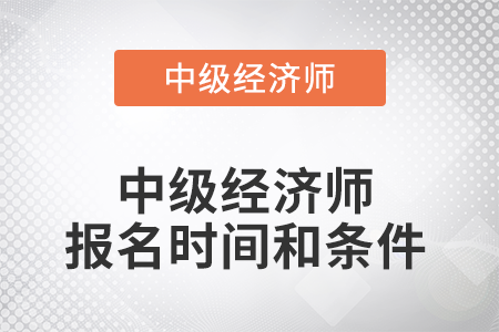 2022年中級經(jīng)濟師報名時間和條件是什么