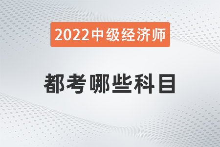 2022年中級(jí)經(jīng)濟(jì)師都考哪些科目