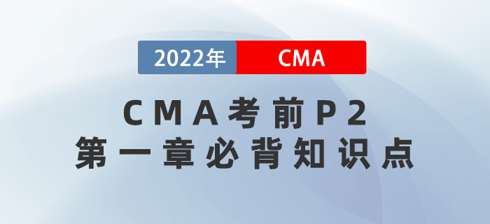2022年CMA考前P2第一章必背知識點(diǎn)歸納 2022年CMA考前P2第一章必背知識點(diǎn)歸納