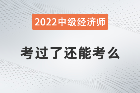 中級(jí)經(jīng)濟(jì)師考過了還能考么 中級(jí)經(jīng)濟(jì)師考過了還能考么