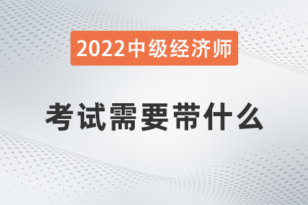 中級(jí)經(jīng)濟(jì)師考試需要帶什么
