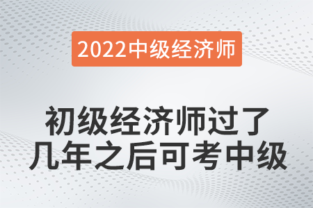 初級經(jīng)濟師過了幾年之后可考中級 初級經(jīng)濟師過了幾年之后可考中級