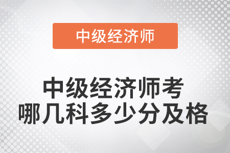 2022年中級經(jīng)濟師考哪幾科多少分及格 2022年中級經(jīng)濟師考哪幾科多少分及格