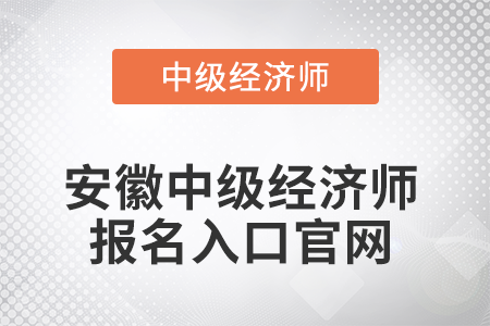 2022年安徽中級(jí)經(jīng)濟(jì)師報(bào)名入口官網(wǎng)是什么 2022年安徽中級(jí)經(jīng)濟(jì)師報(bào)名入口官網(wǎng)是什么