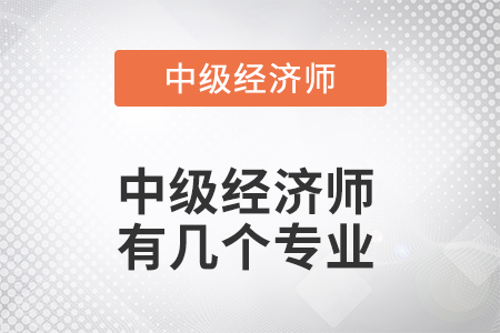 中級(jí)經(jīng)濟(jì)師有幾個(gè)專業(yè) 中級(jí)經(jīng)濟(jì)師有幾個(gè)專業(yè)