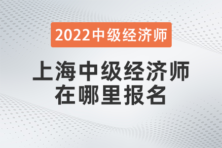 2022年上海市閘北區(qū)中級(jí)經(jīng)濟(jì)師在哪里報(bào)名