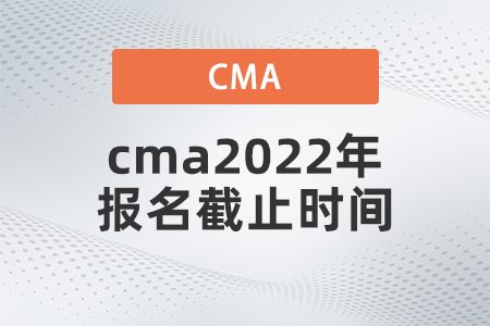 cma2022年報名截止時間是哪天