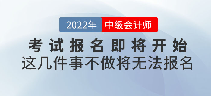 2022年中級(jí)會(huì)計(jì)考試報(bào)名即將開始！這幾件事不做將無法報(bào)名！