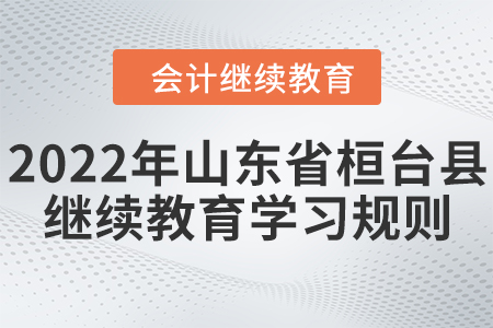 2022年山東省桓臺(tái)縣會(huì)計(jì)繼續(xù)教育學(xué)習(xí)規(guī)則 2022年山東省桓臺(tái)縣會(huì)計(jì)繼續(xù)教育學(xué)習(xí)規(guī)則