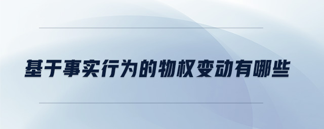 基于事實(shí)行為的物權(quán)變動(dòng)有哪些 基于事實(shí)行為的物權(quán)變動(dòng)有哪些