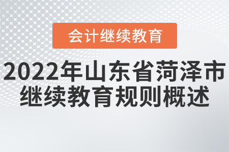 2022年山東省菏澤市會計繼續(xù)教育規(guī)則概述 2022年山東省菏澤市會計繼續(xù)教育規(guī)則概述