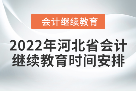 2022年河北省會計繼續(xù)教育時間安排 2022年河北省會計繼續(xù)教育時間安排