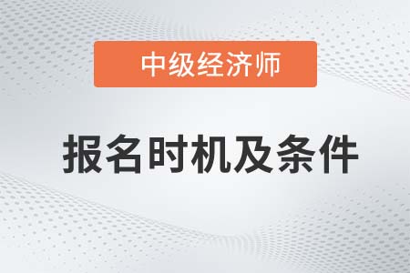 2022中級經(jīng)濟師報名時間及條件是什么 2022中級經(jīng)濟師報名時間及條件是什么
