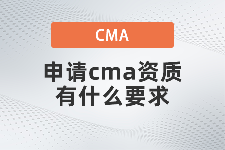 2022年申請cma資質有什么要求 2022年申請cma資質有什么要求