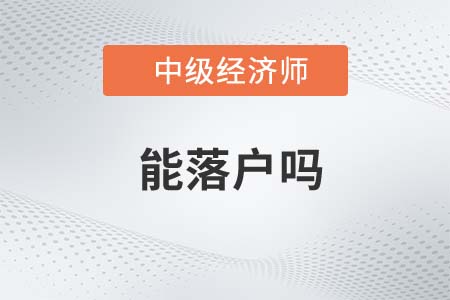 落戶可以用中級經(jīng)濟(jì)師嗎 落戶可以用中級經(jīng)濟(jì)師嗎