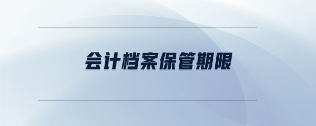 會(huì)計(jì)檔案保管期限 會(huì)計(jì)檔案保管期限
