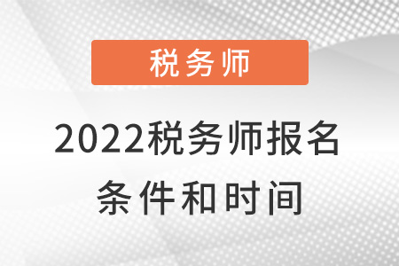 2022年稅務(wù)師報名條件和時間