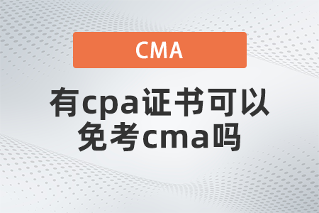 有cpa證書可以免考cma嗎 有cpa證書可以免考cma嗎