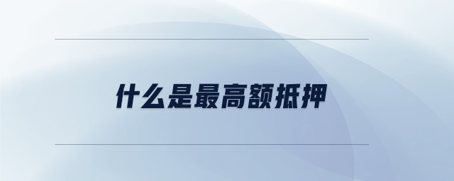 什么是最高額抵押 什么是最高額抵押