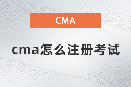 2022年cma怎么注冊考試 2022年cma怎么注冊考試