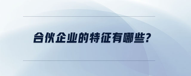 合伙企業(yè)的特征有哪些 合伙企業(yè)的特征有哪些
