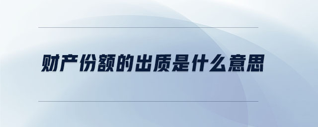 財產(chǎn)份額的出質(zhì)是什么意思 財產(chǎn)份額的出質(zhì)是什么意思