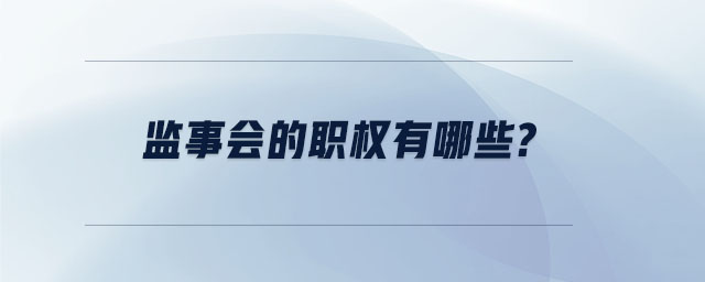 監(jiān)事會(huì)的職權(quán)有哪些 監(jiān)事會(huì)的職權(quán)有哪些