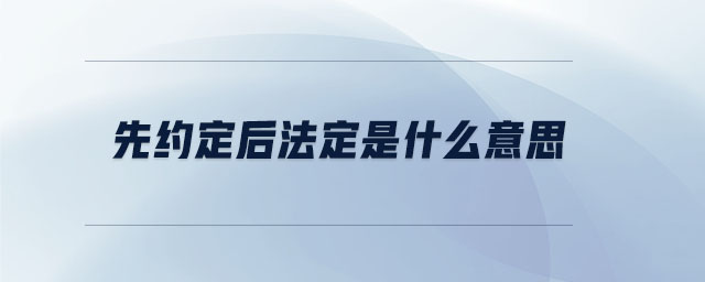 先約定后法定是什么意思 先約定后法定是什么意思