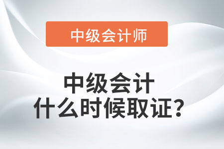 中級會計什么時候取證？