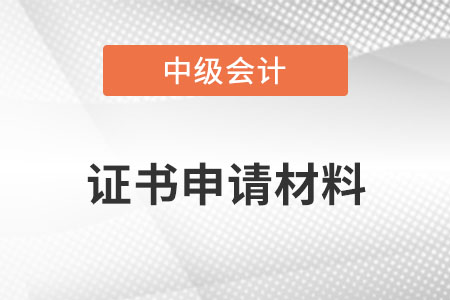 中級會計證書申請材料？