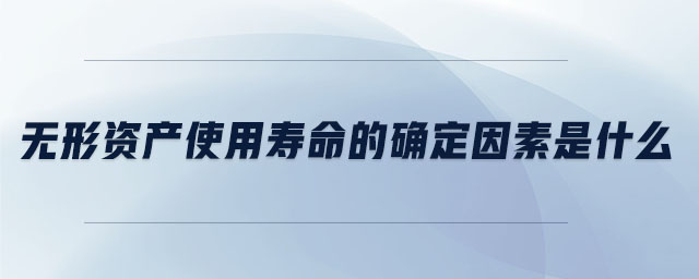 無形資產(chǎn)使用壽命的確定因素是什么 無形資產(chǎn)使用壽命的確定因素是什么
