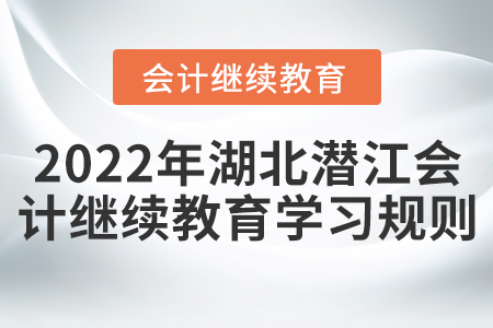 2022年湖北省潛江市會(huì)計(jì)繼續(xù)教育學(xué)習(xí)規(guī)則