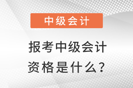 報考中級會計資格是什么？