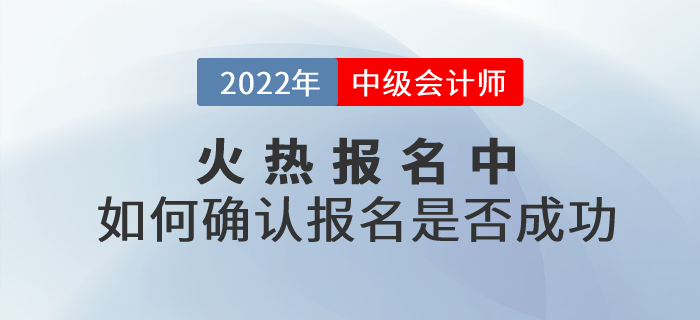 2022年中級會計考試報名火熱進(jìn)行中！考生應(yīng)如何確認(rèn)報名是否成功？