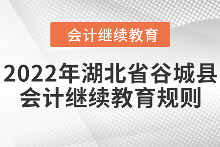 2022年湖北省谷城縣會(huì)計(jì)繼續(xù)教育規(guī)則 2022年湖北省谷城縣會(huì)計(jì)繼續(xù)教育規(guī)則