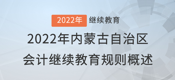 2022年內(nèi)蒙古自治區(qū)會計繼續(xù)教育規(guī)則概述 2022年內(nèi)蒙古自治區(qū)會計繼續(xù)教育規(guī)則概述