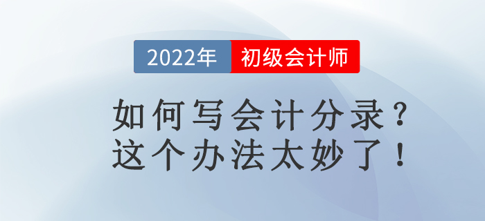 名師講解：如何寫會計分錄？這個辦法太妙了！初級會計考生必看！