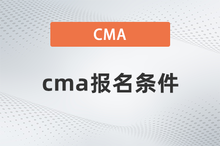 2022年cma報名條件有哪些 2022年cma報名條件有哪些