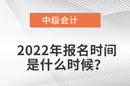 中級(jí)會(huì)計(jì)考試2022年考試報(bào)名時(shí)間確定好了嗎？