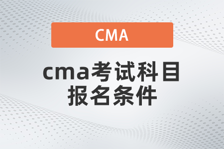 2022年cma考試科目報(bào)名條件有哪些 2022年cma考試科目報(bào)名條件有哪些