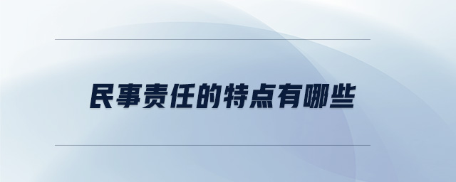 民事責(zé)任的特點(diǎn)有哪些 民事責(zé)任的特點(diǎn)有哪些
