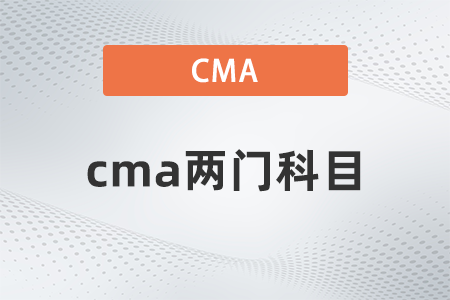 2022年cma兩門科目有哪些 2022年cma兩門科目有哪些