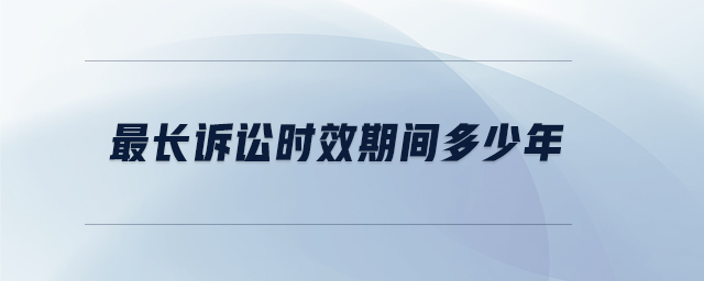 最長訴訟時效期間多少年 最長訴訟時效期間多少年