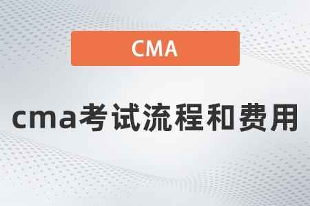 2022年cma考試流程和費(fèi)用要多少 2022年cma考試流程和費(fèi)用要多少